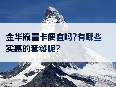金华流量卡便宜吗？有哪些实惠的套餐呢？