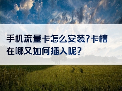 手机流量卡怎么安装？卡槽在哪又如何插入呢？
