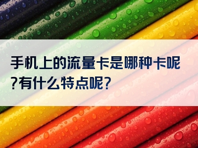 手机上的流量卡是哪种卡呢？有什么特点呢？