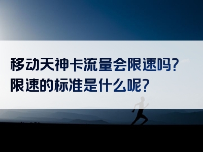移动天神卡流量会限速吗？限速的标准是什么呢？