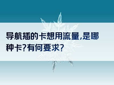 导航插的卡想用流量，是哪种卡？有何要求？