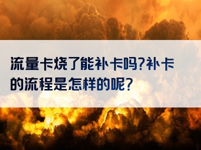 流量卡烧了能补卡吗？补卡的流程是怎样的呢？
