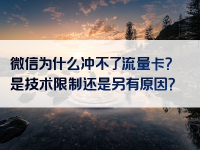 微信为什么冲不了流量卡？是技术限制还是另有原因？