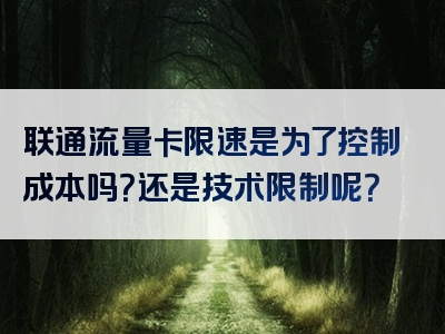 联通流量卡限速是为了控制成本吗？还是技术限制呢？