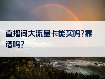 直播间大流量卡能买吗？靠谱吗？