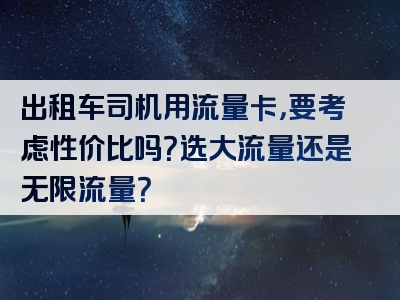 出租车司机用流量卡，要考虑性价比吗？选大流量还是无限流量？