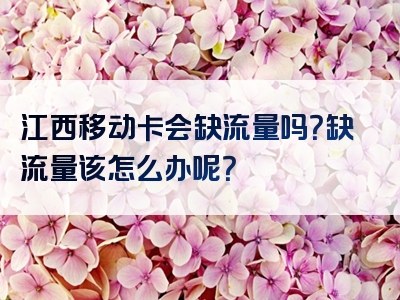 江西移动卡会缺流量吗？缺流量该怎么办呢？