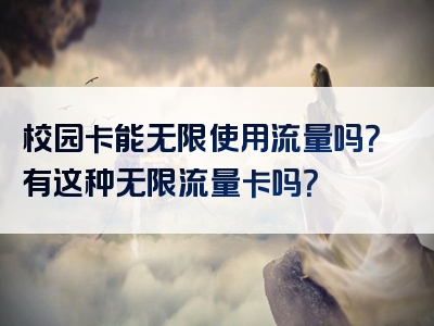 校园卡能无限使用流量吗？有这种无限流量卡吗？