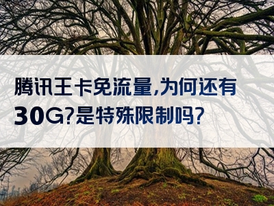 腾讯王卡免流量，为何还有30G？是特殊限制吗？