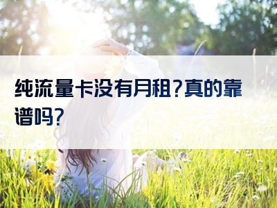 纯流量卡没有月租？真的靠谱吗？
