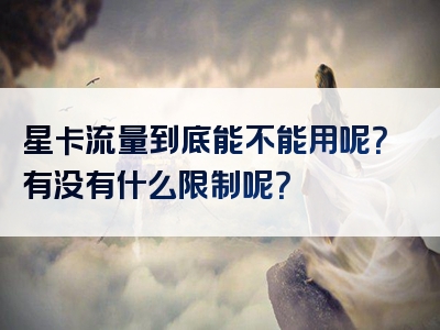 星卡流量到底能不能用呢？有没有什么限制呢？