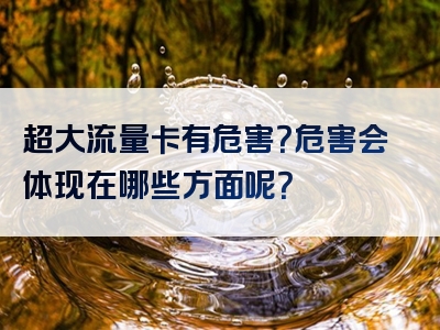 超大流量卡有危害？危害会体现在哪些方面呢？