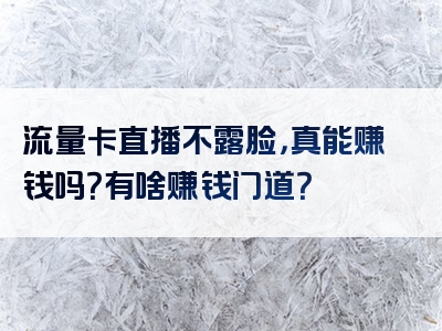 流量卡直播不露脸，真能赚钱吗？有啥赚钱门道？
