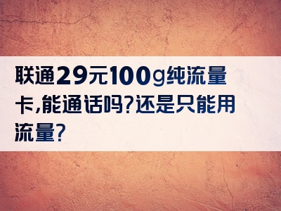 联通29元100g纯流量卡，能通话吗？还是只能用流量？