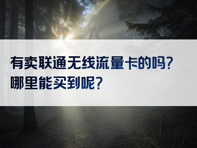 有卖联通无线流量卡的吗？哪里能买到呢？
