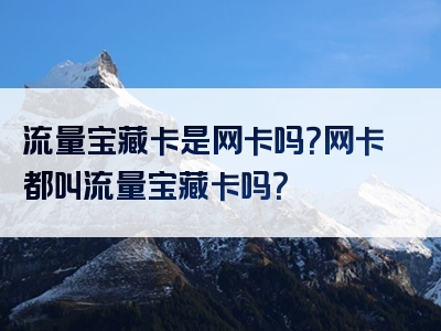 流量宝藏卡是网卡吗？网卡都叫流量宝藏卡吗？