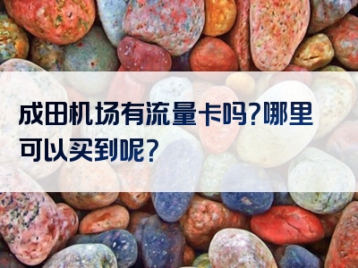 成田机场有流量卡吗？哪里可以买到呢？