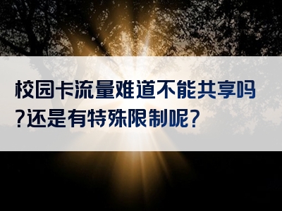 校园卡流量难道不能共享吗？还是有特殊限制呢？