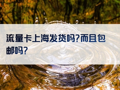 流量卡上海发货吗？而且包邮吗？