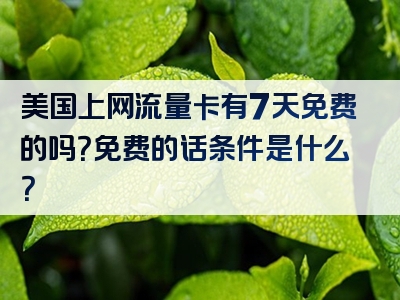 美国上网流量卡有7天免费的吗？免费的话条件是什么？