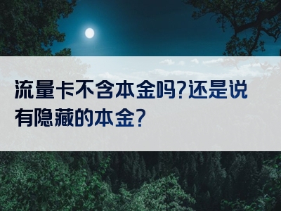 流量卡不含本金吗？还是说有隐藏的本金？