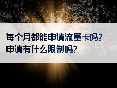 每个月都能申请流量卡吗？申请有什么限制吗？