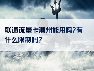 联通流量卡潮州能用吗？有什么限制吗？