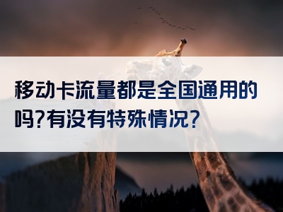 移动卡流量都是全国通用的吗？有没有特殊情况？