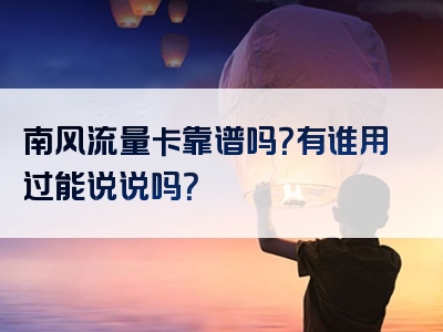 南风流量卡靠谱吗？有谁用过能说说吗？