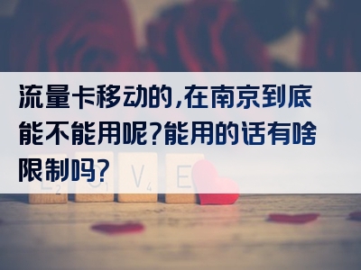 流量卡移动的，在南京到底能不能用呢？能用的话有啥限制吗？