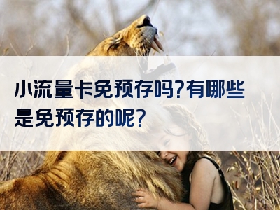 小流量卡免预存吗？有哪些是免预存的呢？