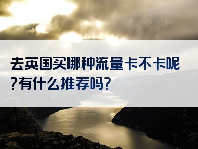 去英国买哪种流量卡不卡呢？有什么推荐吗？