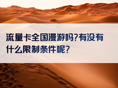 流量卡全国漫游吗？有没有什么限制条件呢？