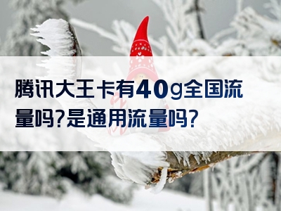 腾讯大王卡有40g全国流量吗？是通用流量吗？