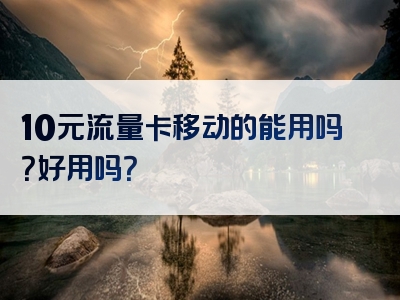10元流量卡移动的能用吗？好用吗？