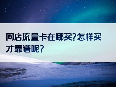 网店流量卡在哪买？怎样买才靠谱呢？