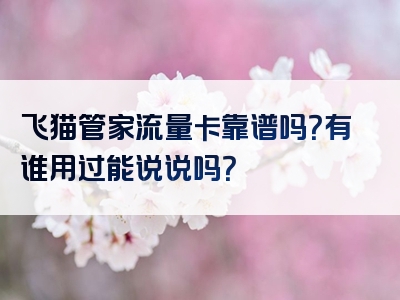 飞猫管家流量卡靠谱吗？有谁用过能说说吗？