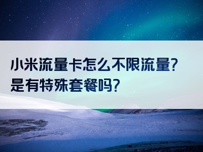 小米流量卡怎么不限流量？是有特殊套餐吗？