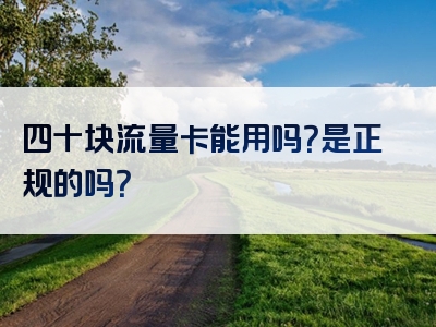 四十块流量卡能用吗？是正规的吗？