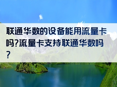 联通华数的设备能用流量卡吗？流量卡支持联通华数吗？