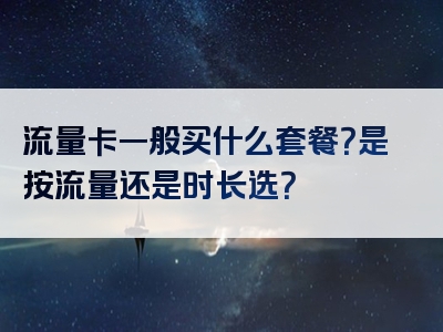 流量卡一般买什么套餐？是按流量还是时长选？