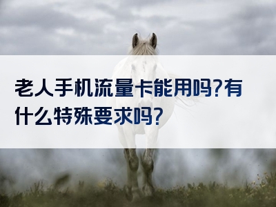 老人手机流量卡能用吗？有什么特殊要求吗？