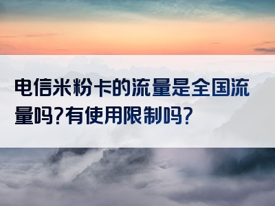 电信米粉卡的流量是全国流量吗？有使用限制吗？