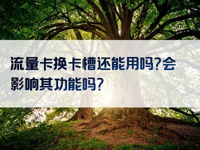 流量卡换卡槽还能用吗？会影响其功能吗？