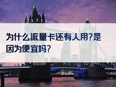 为什么流量卡还有人用？是因为便宜吗？