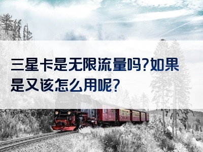 三星卡是无限流量吗？如果是又该怎么用呢？