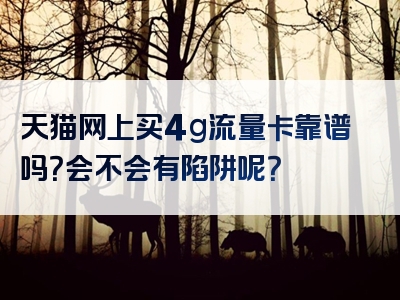 天猫网上买4g流量卡靠谱吗？会不会有陷阱呢？