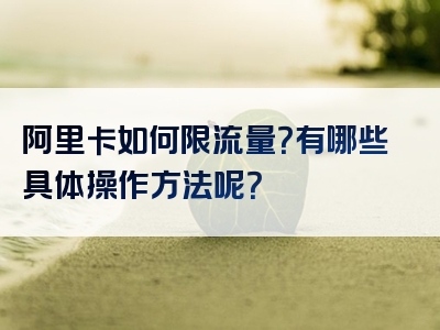 阿里卡如何限流量？有哪些具体操作方法呢？