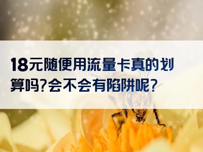 18元随便用流量卡真的划算吗？会不会有陷阱呢？