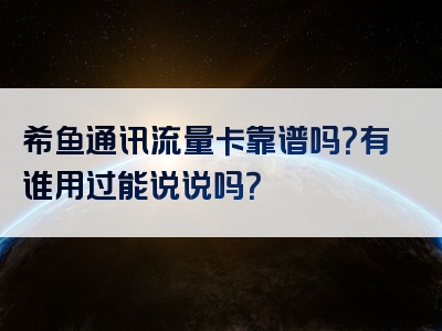 希鱼通讯流量卡靠谱吗？有谁用过能说说吗？